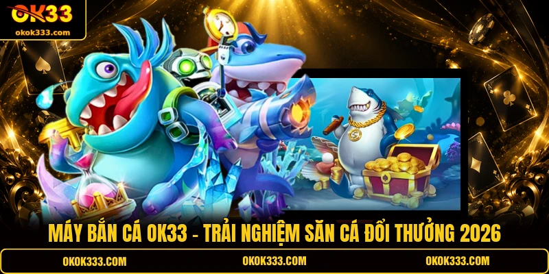 Máy bắn cá OK33 mang lại không gian cá cược đẳng cấp