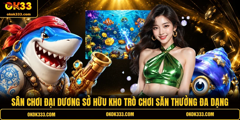 Sân chơi đại dương sở hữu kho trò chơi săn thưởng đa dạng
